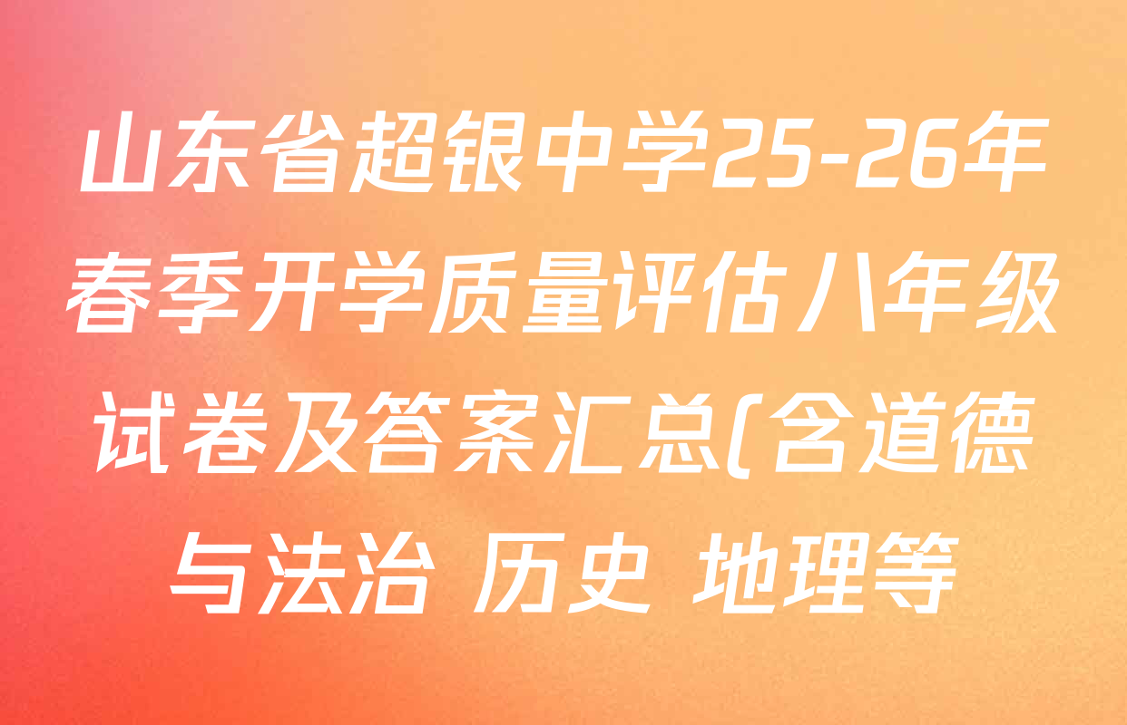 山东省超银中学25-26年春季开学质量评估八年级试卷及答案汇总(含道德与法治 历史 地理等)